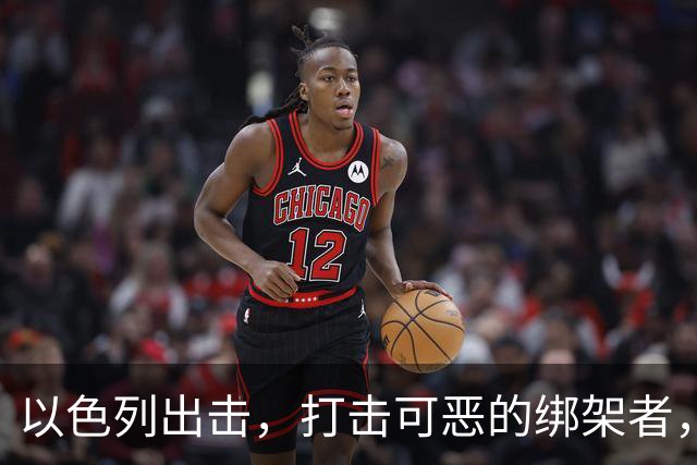 以色列出击，打击可恶的绑架者，正义终将到来！